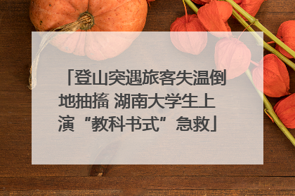 登山突遇旅客失温倒地抽搐 湖南大学生上演“教科书式”急救