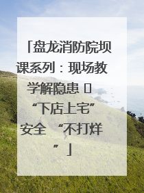 盘龙消防院坝课系列：现场教学解隐患   “下店上宅” 安全 “不打烊”