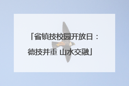 省镇技校园开放日：德技并重 山水交融
