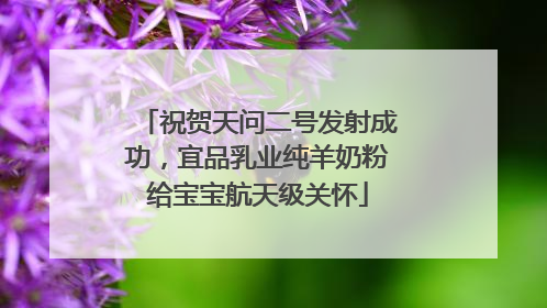 祝贺天问二号发射成功，宜品乳业纯羊奶粉给宝宝航天级关怀