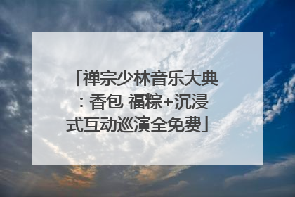 禅宗少林音乐大典：香包 福粽+沉浸式互动巡演全免费