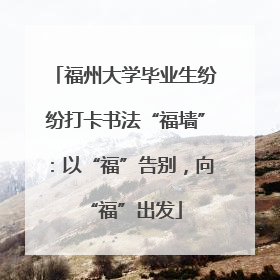 福州大学毕业生纷纷打卡书法“福墙”：以“福”告别，向“福”出发