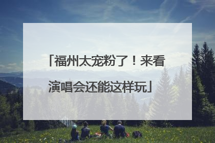 福州太宠粉了！来看演唱会还能这样玩