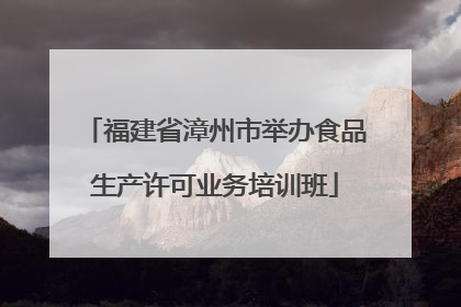 福建省漳州市举办食品生产许可业务培训班