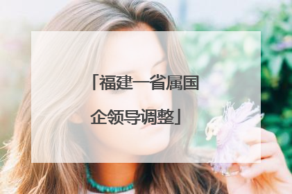 福建一省属国企领导调整