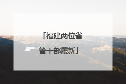 福建两位省管干部履新