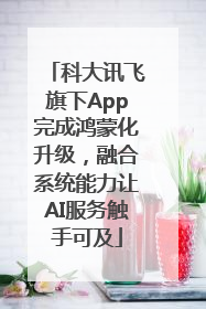 科大讯飞旗下App完成鸿蒙化升级，融合系统能力让AI服务触手可及