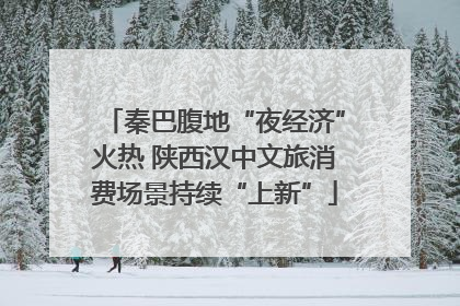 秦巴腹地“夜经济”火热 陕西汉中文旅消费场景持续“上新”