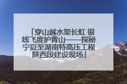 穿山越水架长虹 银线飞度护青山——探秘宁夏至湖南特高压工程陕西段建设现场