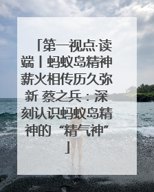 第一视点·读端丨蚂蚁岛精神薪火相传历久弥新 蔡之兵：深刻认识蚂蚁岛精神的“精气神”