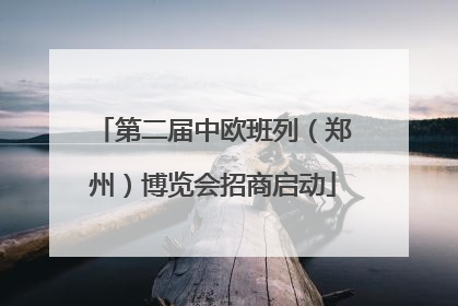 第二届中欧班列（郑州）博览会招商启动