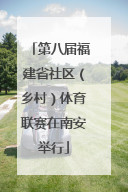 第八届福建省社区（乡村）体育联赛在南安举行
