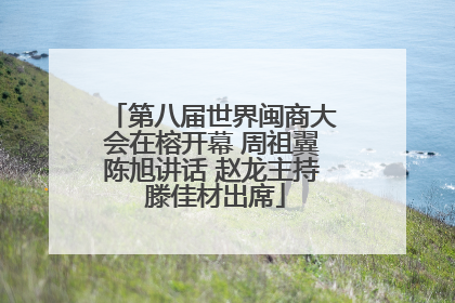 第八届世界闽商大会在榕开幕 周祖翼陈旭讲话 赵龙主持 滕佳材出席