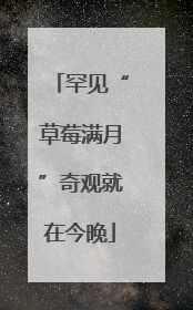 罕见“草莓满月”奇观就在今晚