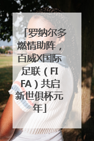 罗纳尔多燃情助阵，百威X国际足联（FIFA）共启新世俱杯元年