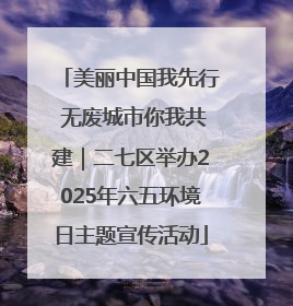 美丽中国我先行 无废城市你我共建｜二七区举办2025年六五环境日主题宣传活动