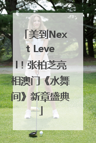 美到Next Level！张柏芝亮相澳门《水舞间》新章盛典