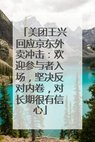 美团王兴回应京东外卖冲击：欢迎参与者入场，坚决反对内卷，对长期很有信心
