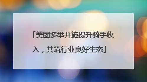 美团多举并施提升骑手收入，共筑行业良好生态