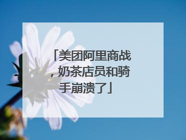 美团阿里商战，奶茶店员和骑手崩溃了