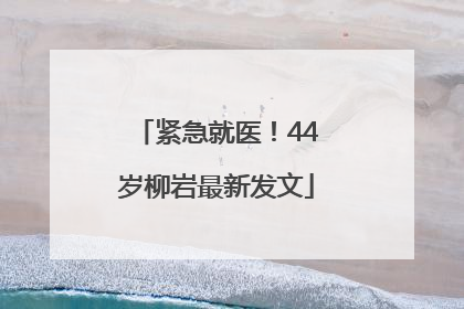 紧急就医！44岁柳岩最新发文