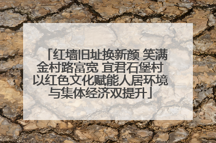 红墙旧址换新颜 笑满金村路富宽 宜君石堡村以红色文化赋能人居环境与集体经济双提升