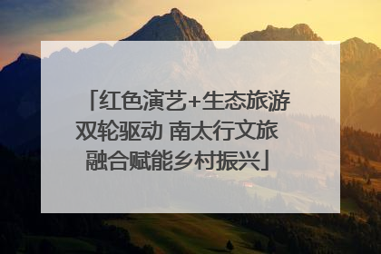 红色演艺+生态旅游双轮驱动 南太行文旅融合赋能乡村振兴