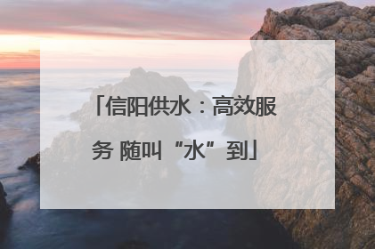 信阳供水：高效服务 随叫“水”到