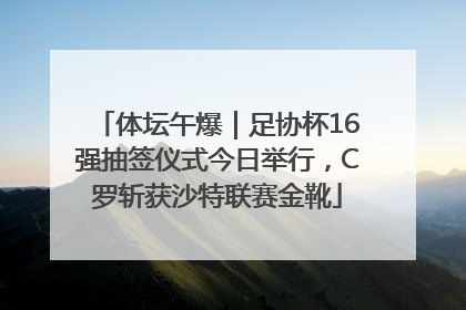 体坛午爆｜足协杯16强抽签仪式今日举行，C罗斩获沙特联赛金靴