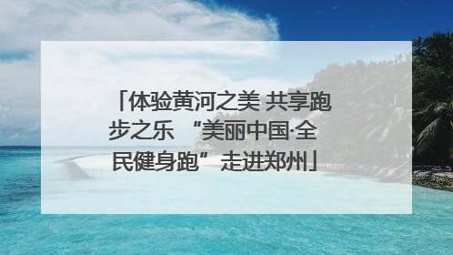 体验黄河之美 共享跑步之乐 “美丽中国·全民健身跑”走进郑州