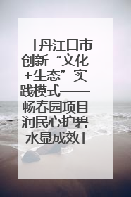 丹江口市创新“文化+生态”实践模式——畅春园项目润民心护碧水显成效