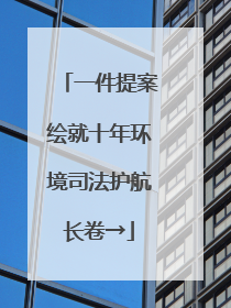 一件提案绘就十年环境司法护航长卷→