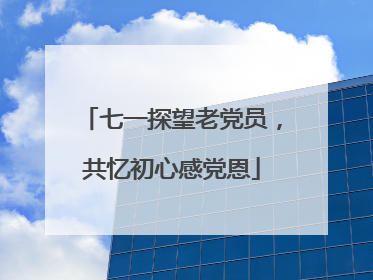 七一探望老党员，共忆初心感党恩