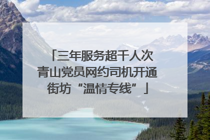 三年服务超千人次 青山党员网约司机开通街坊“温情专线”