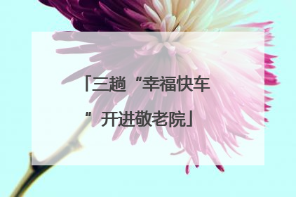 三趟“幸福快车”开进敬老院
