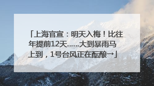 上海官宣：明天入梅！比往年提前12天……大到暴雨马上到，1号台风正在酝酿→