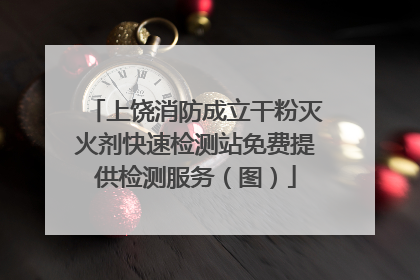 上饶消防成立干粉灭火剂快速检测站免费提供检测服务（图）