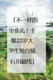 不一样的毕业礼！十堰22岁大学生独自骑行川藏线