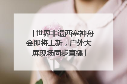 世界非遗西塞神舟会即将上新，户外大屏现场同步直播