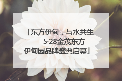 东方伊甸，与水共生——5·28金茂东方伊甸园品牌盛典启幕