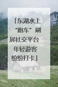 东湖水上“跑车”刷屏社交平台 年轻游客纷纷打卡