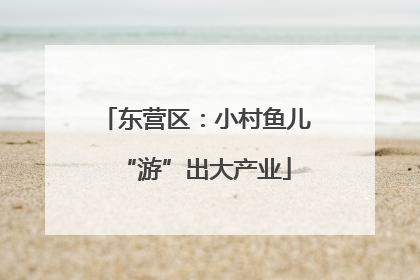东营区：小村鱼儿“游”出大产业