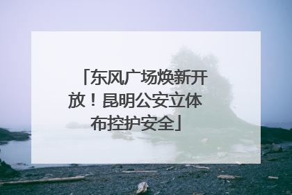 东风广场焕新开放！昆明公安立体布控护安全