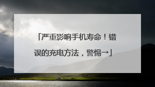 严重影响手机寿命！错误的充电方法，警惕→