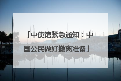 中使馆紧急通知：中国公民做好撤离准备