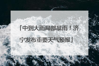 中到大雨局部暴雨！济宁发布重要天气预报