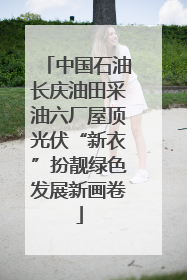 中国石油长庆油田采油六厂屋顶光伏“新衣”扮靓绿色发展新画卷