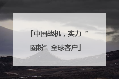 中国战机，实力“圈粉”全球客户