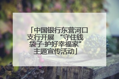 中国银行东营河口支行开展 “守住钱袋子·护好幸福家”主题宣传活动