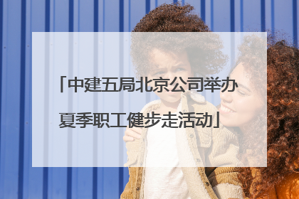 中建五局北京公司举办夏季职工健步走活动